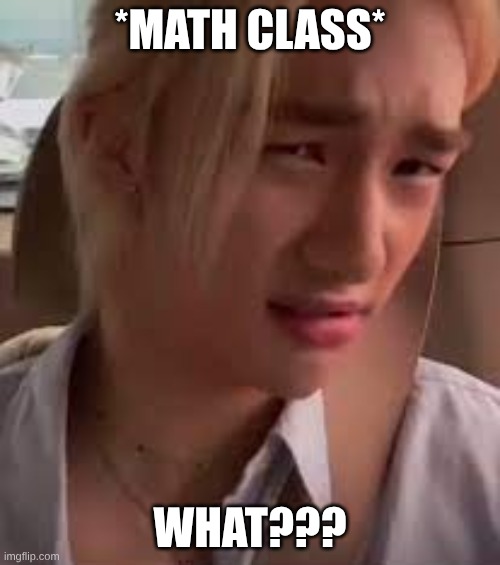 math is diffacult | *math Class*; what??? | image tagged in criminal offensive side eye hyunjin | made w/ Imgflip meme maker