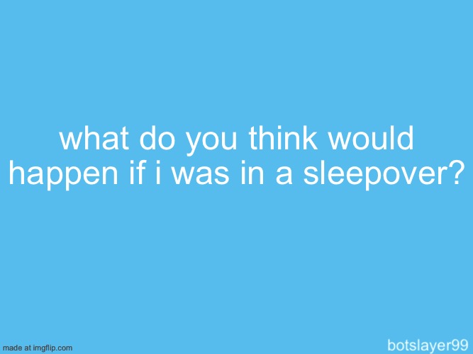 botslayer announcement temp | what do you think would happen if i was in a sleepover? | image tagged in botslayer announcement temp | made w/ Imgflip meme maker
