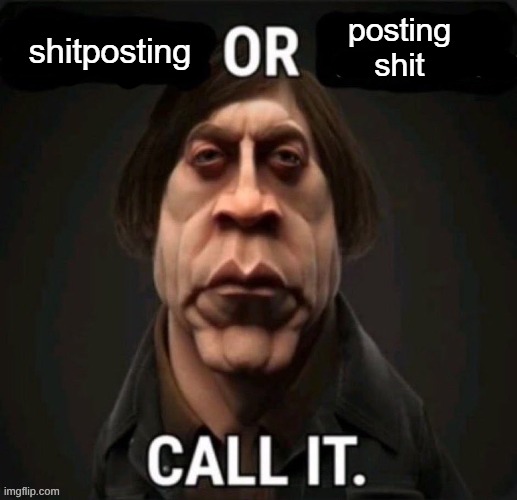 shitposting or posting shit | image tagged in shitposting or posting shit | made w/ Imgflip meme maker