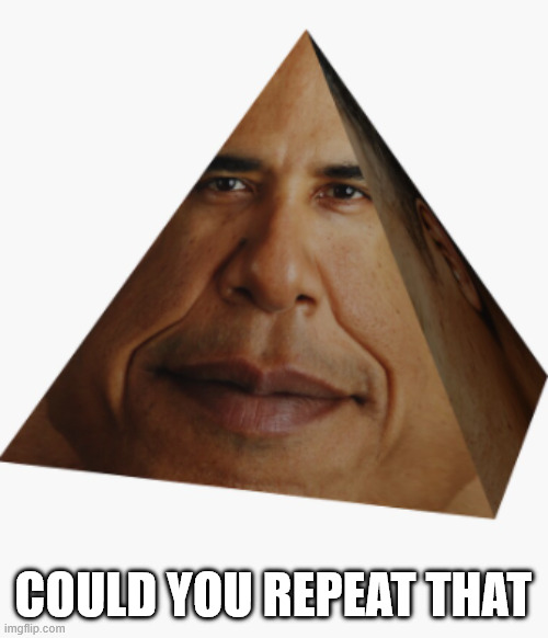 Obama pyramid | could you repeat that | image tagged in obama pyramid | made w/ Imgflip meme maker