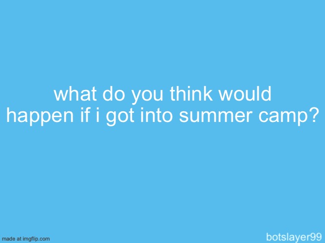 botslayer announcement temp | what do you think would happen if i got into summer camp? | image tagged in botslayer announcement temp | made w/ Imgflip meme maker