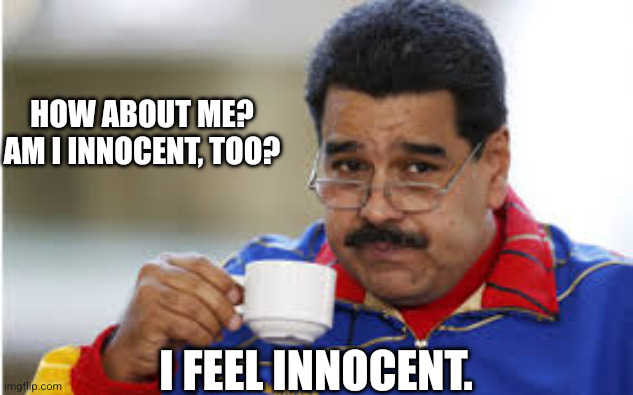 How about me? 

Am I innocent, too? I feel innocent. | image tagged in maduro drinks coffee | made w/ Imgflip meme maker