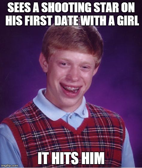 Bad Luck Brian | SEES A SHOOTING STAR ON HIS FIRST DATE WITH A GIRL IT HITS HIM | image tagged in memes,bad luck brian | made w/ Imgflip meme maker