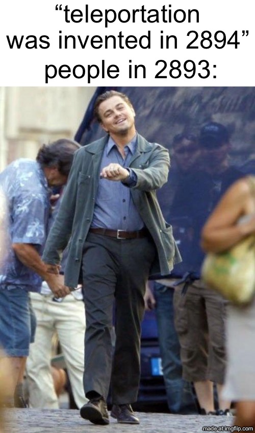 all multiples of 2 are even | “teleportation was invented in 2894”; people in 2893: | image tagged in dicaprio walking,funny,memes,preordered meme,teleportation,walking | made w/ Imgflip meme maker