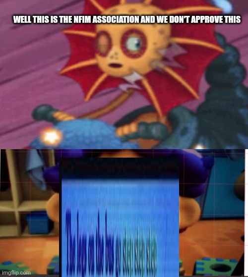 Ruin This Fill In Meme!!!!!!!!!!!!!!!!!!!!!!!!!!!!!!!!!!!!! #398 | Well this is the NFIM association and we don't approve this | image tagged in ruin this fill in meme 398 | made w/ Imgflip meme maker