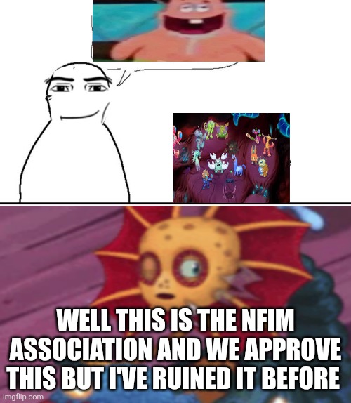 Ruin This Fill In Meme!!!!!!!!!!!!!!!!!!!!!!!!!!!!!!!!!!!!! #375 | Well this is the NFIM association and we approve this but I've ruined it before | image tagged in ruin this fill in meme 375 | made w/ Imgflip meme maker