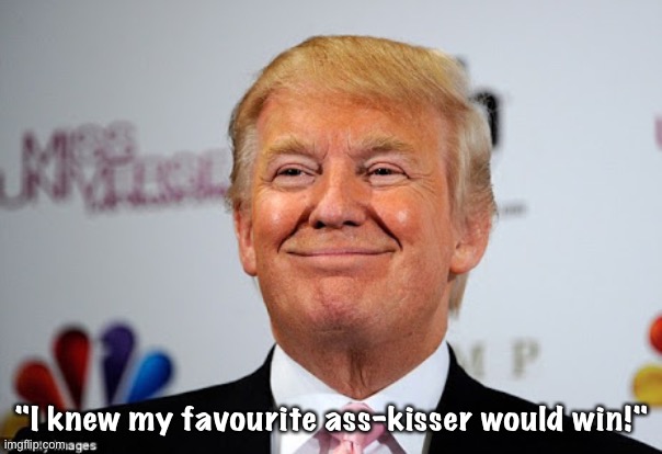 "I knew my favourite ass-kisser would win!" | image tagged in donald trump approves | made w/ Imgflip meme maker