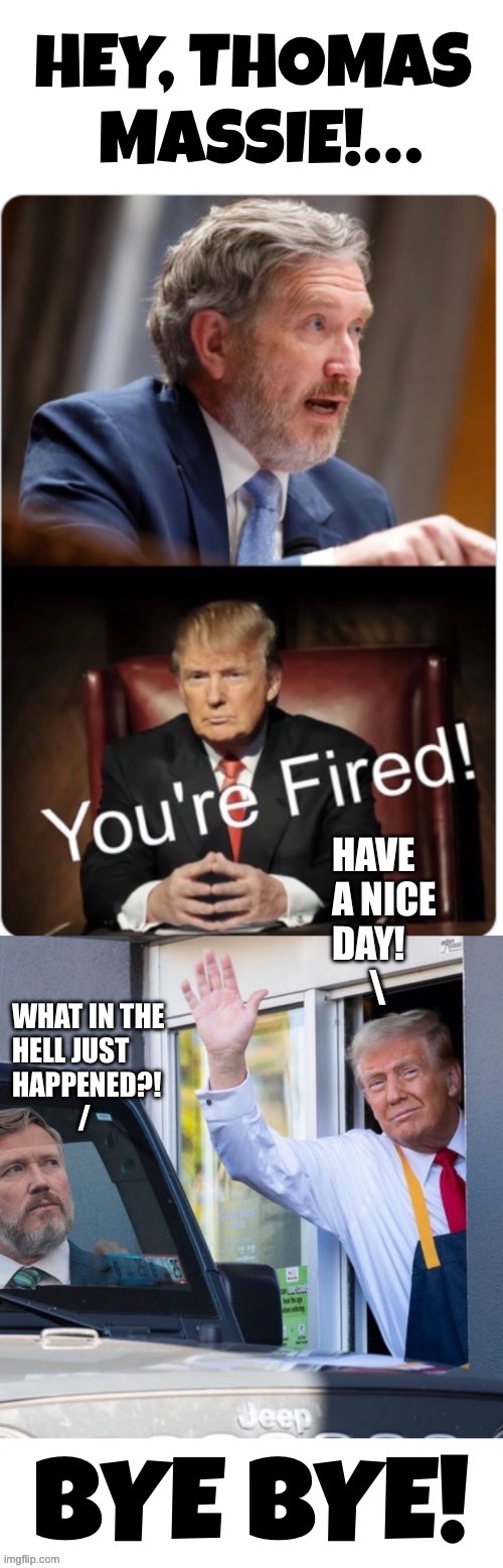 Another one bites the dust | Have 
A nice 
Day!
     \; What in the 
Hell just
Happened?!
            / | image tagged in political meme,thomas massie,donald trump,primary,lost,another one bites the dust | made w/ Imgflip meme maker