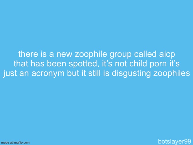 botslayer announcement temp | there is a new zoophile group called aicp that has been spotted, it’s not child porn it’s just an acronym but it still is disgusting zoophiles | image tagged in botslayer announcement temp | made w/ Imgflip meme maker