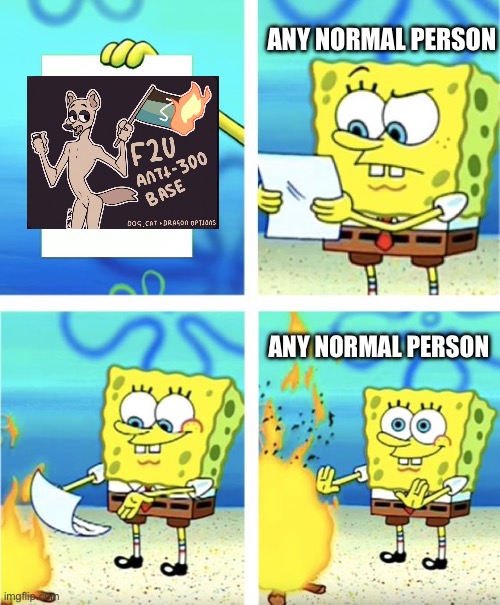 You can't be talking when your an furry | Any normal person; Any normal person | image tagged in spongebob burning paper,furry cringe | made w/ Imgflip meme maker