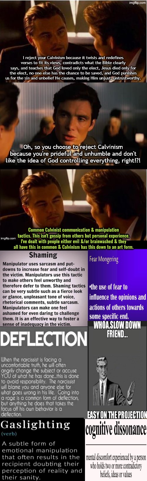 Common Tactics They Use whether they're brainwashed or doing it with evil motives | Common Calvinist communication & manipulation tactics. This isn't gossip from others but personal experience. I've dealt with people either evil &/or brainwashed & they all have this in common & Calvinism has this down to an art form. | image tagged in calvinism,calvinist memes,reformed theology,cognitive dissonance,shame,brainwashed | made w/ Imgflip meme maker
