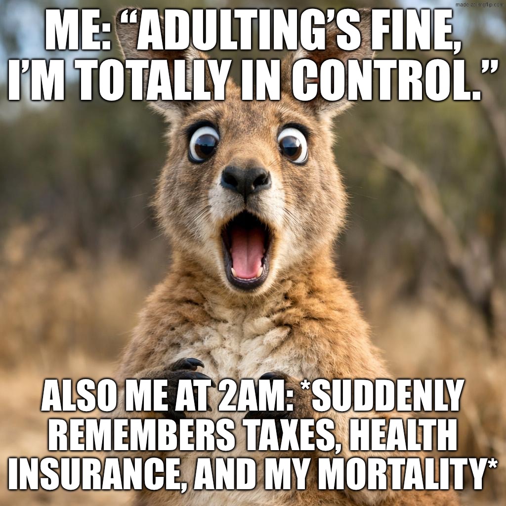 ME: TRYING TO “ADULT” AND KEEP IT TOGETHER; MY BRAIN AT 3AM: WHAT IF NONE OF THIS MATTERS? | ME: “ADULTING’S FINE, I’M TOTALLY IN CONTROL.”; ALSO ME AT 2AM: *SUDDENLY REMEMBERS TAXES, HEALTH INSURANCE, AND MY MORTALITY* | image tagged in surprised kangaroo,3 am,adulting,the meaning of life,brain,adult | made w/ Imgflip meme maker