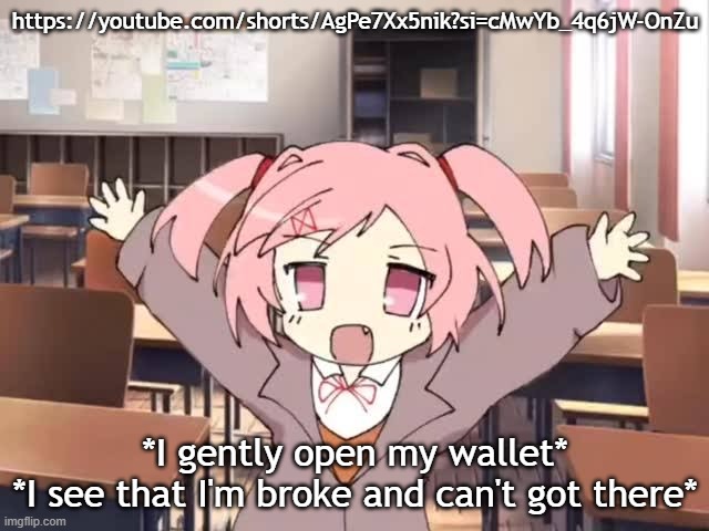 2000s Moe Natsuki | https://youtube.com/shorts/AgPe7Xx5nik?si=cMwYb_4q6jW-OnZu; *I gently open my wallet*
*I see that I'm broke and can't got there* | image tagged in 2000s moe natsuki | made w/ Imgflip meme maker