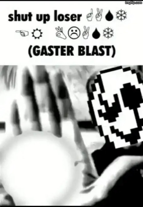 shut up loser ?︎☟︎?︎❄︎ ?︎?︎ ☹︎⚐︎?︎☜︎☼︎ (GASTER BLAST) | image tagged in shut up loser gaster blast | made w/ Imgflip meme maker