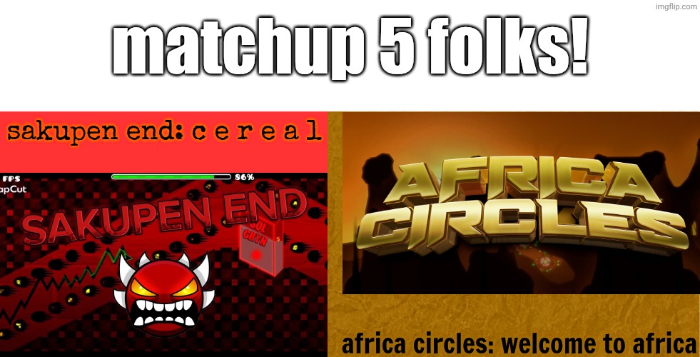vote who proceeds! | matchup 5 folks! sakupen end: c e r e a l; africa circles: welcome to africa | image tagged in geometry dash,vote one out,idk,gd,filler tag | made w/ Imgflip meme maker