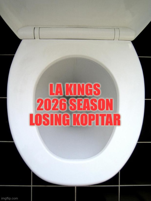 Live the kopitar legacy | La kings 2026 season losing kopitar | image tagged in toilet | made w/ Imgflip meme maker