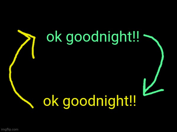 ok goodnight!! | ok goodnight!! ok goodnight!! | made w/ Imgflip meme maker