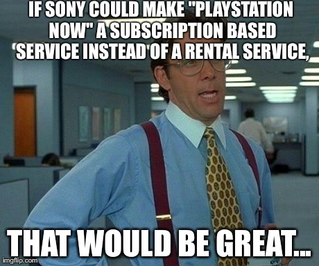 Make it happen Sony... | IF SONY COULD MAKE "PLAYSTATION NOW" A SUBSCRIPTION BASED SERVICE INSTEAD OF A RENTAL SERVICE, THAT WOULD BE GREAT... | image tagged in memes,that would be great | made w/ Imgflip meme maker