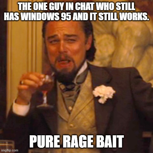 Pure Rage bait | The one guy in chat who still has Windows 95 and it still works. pure rage bait | image tagged in memes,laughing leo | made w/ Imgflip meme maker