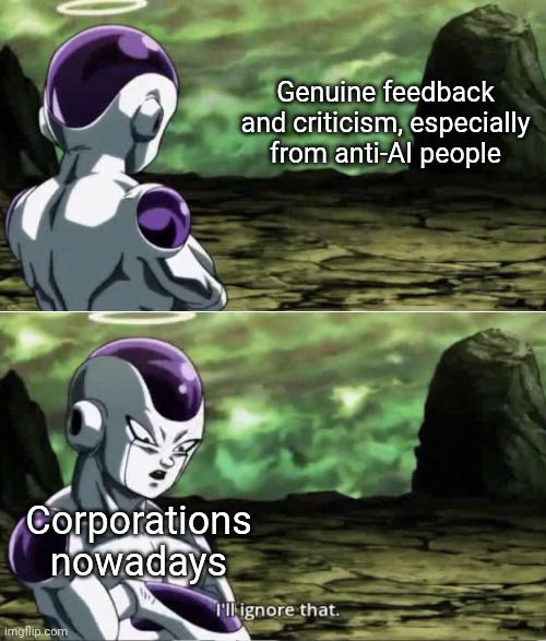 Capitalism has gone off the rails and I only wish that the "AI bubble" will pop soon enough. | Genuine feedback and criticism, especially from anti-AI people; Corporations nowadays | image tagged in freiza i'll ignore that,capitalism,corporations,corporate greed,ai,memes | made w/ Imgflip meme maker