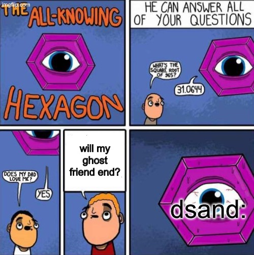 will my ghost friend end? dsand: | image tagged in all knowing hexagon original | made w/ Imgflip meme maker