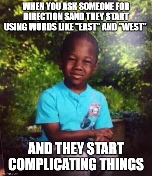 that feeling! | when you ask someone for direction sand they start using words like "east" and "west"; and they start complicating things | image tagged in memes | made w/ Imgflip meme maker