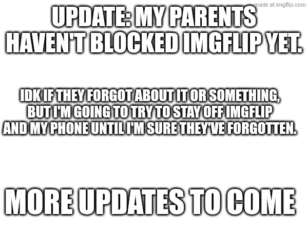 Update on the block situation | Update: my parents haven't blocked imgflip yet. Idk if they forgot about it or something, but I'm going to try to stay off imgflip and my phone until I'm sure they've forgotten. More updates to come | made w/ Imgflip meme maker