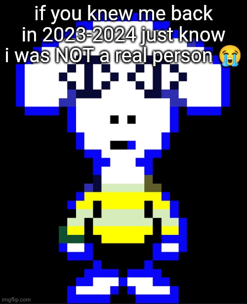 Togore Dreemurr | if you knew me back in 2023-2024 just know i was NOT a real person 😭 | image tagged in togore dreemurr | made w/ Imgflip meme maker