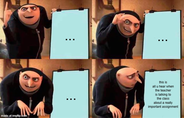 hahaha | ... ... ... this is all u hear when the teacher is talking to the class about a really important assignment | image tagged in memes,gru's plan | made w/ Imgflip meme maker