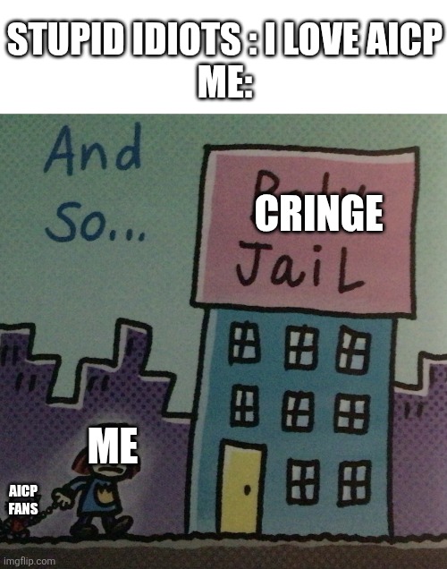 Baby jail | Stupid idiots : I love aicp
Me:; Cringe; Me; Aicp fans | image tagged in baby jail | made w/ Imgflip meme maker