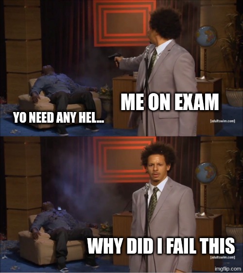day 4 of posting a meme till 7500 pts | me on exam; yo need any hel... why did i fail this | image tagged in memes,who killed hannibal | made w/ Imgflip meme maker