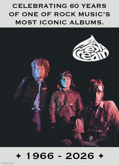 Cream - “Fresh Cream”… The legendary debut album from Jack Bruce, Eric Clapton and Ginger Baker | Celebrating 60 years 
Of one of rock music’s 
Most iconic albums. | image tagged in blues rock,cream,fresh cream,60 years,iconic,classic rock | made w/ Imgflip meme maker