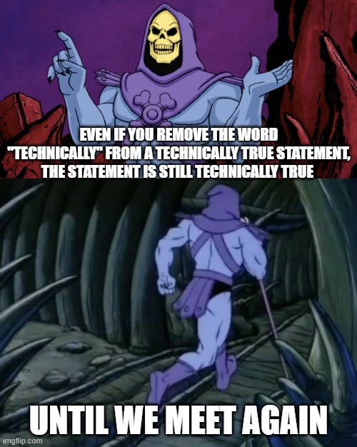 Technically True | even if you remove the word "technically" from a technically true statement, the statement is still technically true; until we meet again | image tagged in skeletor until we meet again | made w/ Imgflip meme maker