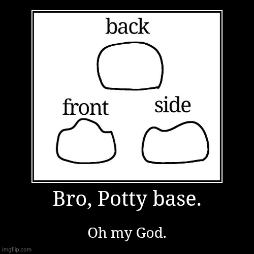 Oh my God Potty base!! | Bro, Potty base. | Oh my God. | image tagged in funny,demotivationals | made w/ Imgflip demotivational maker