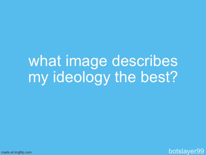 botslayer announcement temp | what image describes my ideology the best? | image tagged in botslayer announcement temp | made w/ Imgflip meme maker