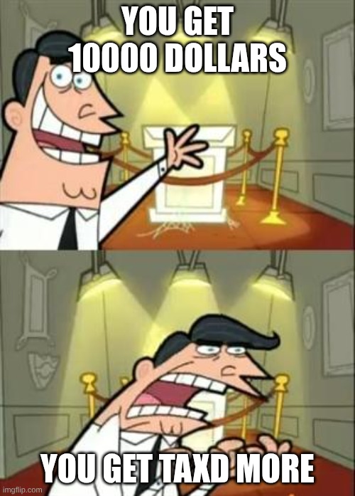 This Is Where I'd Put My Trophy If I Had One Meme | you get 10000 dollars; You get taxd more | image tagged in memes,this is where i'd put my trophy if i had one | made w/ Imgflip meme maker