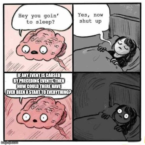 Thoughts | If any event is caused by preceding events, then how could there have ever been a start to everything? | image tagged in hey you going to sleep,memes,food for thought,shower thoughts,oh wow are you actually reading these tags | made w/ Imgflip meme maker