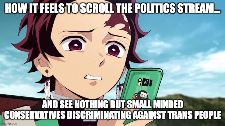Tanjiro Disgust | how it feels to scroll the politics stream... and see nothing but small minded conservatives discriminating against trans people | image tagged in tanjiro disgust,politics,transphobic,conservative hypocrisy,trans is a  right | made w/ Imgflip meme maker