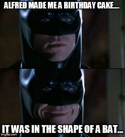He gets me... he really does. | ALFRED MADE ME A BIRTHDAY CAKE....  IT WAS IN THE SHAPE OF A BAT... | image tagged in memes,batman smiles | made w/ Imgflip meme maker