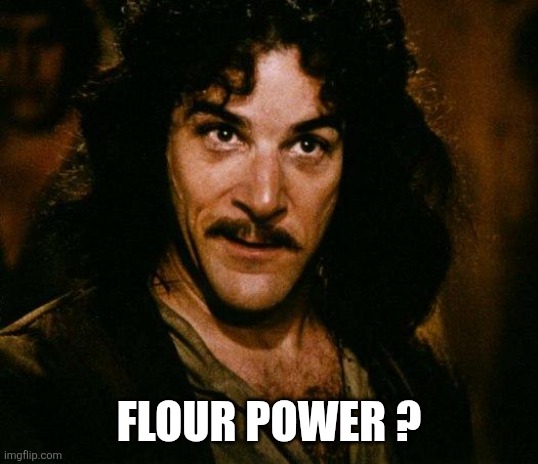 Inigo Montoya Meme | Flour power ? | image tagged in memes,inigo montoya | made w/ Imgflip meme maker