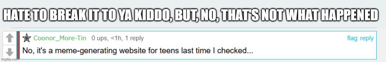 Site Origins | Hate to break it to ya kiddo, but, no, that's not what happened | image tagged in screenshot 2026-05-20 064437 png | made w/ Imgflip meme maker