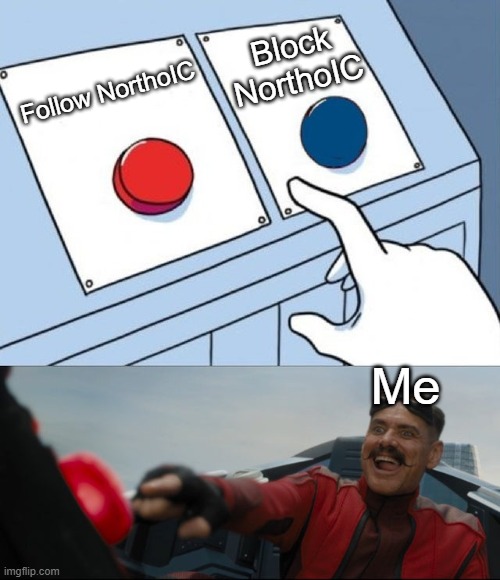 This image has no title sorry. | Block NorthoIC; Follow NorthoIC; Me | image tagged in robotnik button,northoic | made w/ Imgflip meme maker