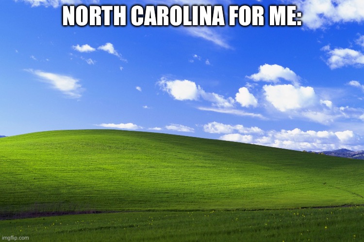 Windows XP Background | North Carolina for me: | image tagged in windows xp background | made w/ Imgflip meme maker