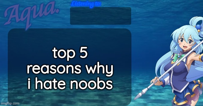 Aqua's announcement template | top 5 reasons why i hate noobs | image tagged in aqua's announcement template | made w/ Imgflip meme maker