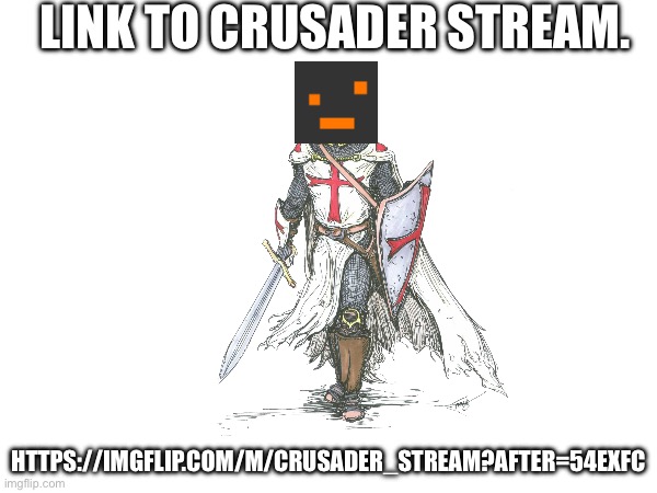 Link to crusader stream. https://imgflip.com/m/crusader_stream?after=54exfc | made w/ Imgflip meme maker