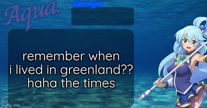 Aqua's announcement template | remember when i lived in greenland?? haha the times | image tagged in aqua's announcement template | made w/ Imgflip meme maker