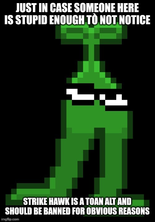 Ik it's off topic but honestly i don't Need It tò be approved i Just Need a moderator tò know | Just in case someone here Is stupid enough tò not notice; Strike Hawk Is a toan alt and should be banned for obvious reasons | image tagged in the original mobile sprout | made w/ Imgflip meme maker
