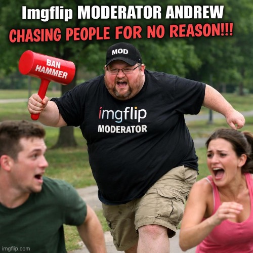 fat imgflip site moderator andrew chasing people for no reason | image tagged in fat imgflip site moderator andrew chasing people for no reason | made w/ Imgflip meme maker