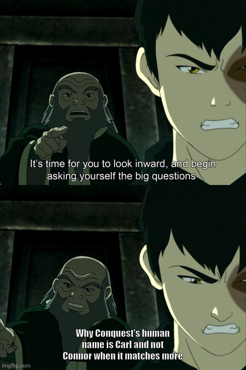 It's time for you to look inward | Why Conquest's human name is Carl and not Connor when it matches more | image tagged in it's time for you to look inward | made w/ Imgflip meme maker