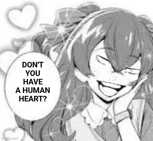 Don't you have a human heart? | image tagged in memes,precure,cursed | made w/ Imgflip meme maker